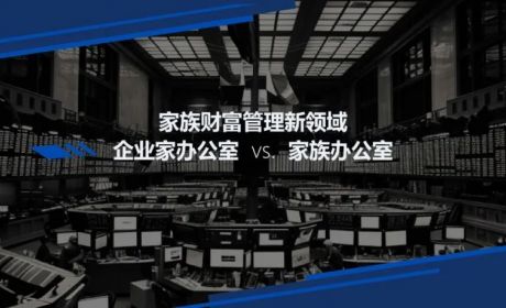 家族财富管理新领域：企业家办公室与家族办公室的异同