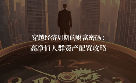 穿越经济周期的财富密码：高净值人群资产配置攻略