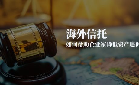 海外信托如何帮助企业家降低资产追诉风险？