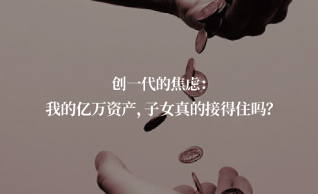 创一代的焦虑：我的亿万资产，子女真的接得住吗？