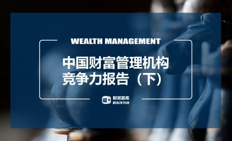 中国财富管理机构竞争力报告（下）：基于海外经验下我国财富管理市场展望与建议