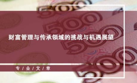 大成研究｜财富管理与传承领域的挑战与机遇展望