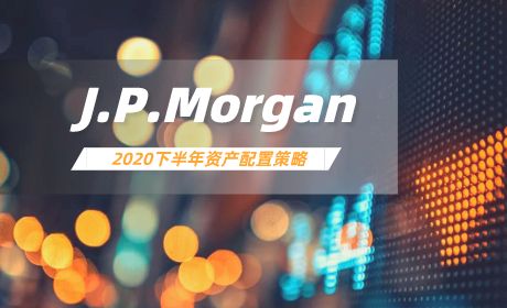 摩根大通私人银行发布2020年下半年资产配置策略：看好中国股市