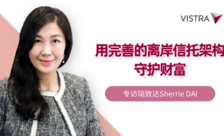 专访瑞致达​Sherrie DAI：用完善的离岸信托架构守护财富
