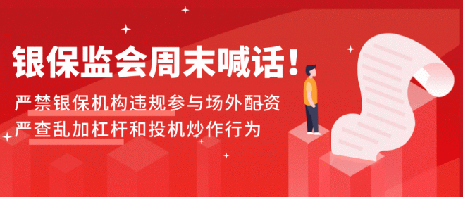 银保监会周末喊话！严禁银保机构违规参与场外配资，严查乱加杠杆和投机炒作行为