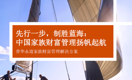 先行一步，制胜蓝海： 中国家族财富管理扬帆起航