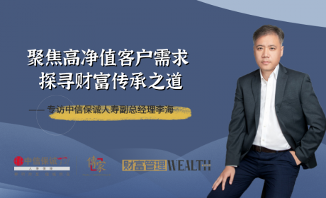 聚焦高净值客户需求 探寻财富传承之道——专访中信保诚人寿副总经理李海