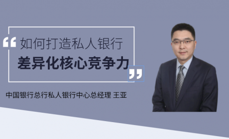 专访｜中国银行总行私人银行中心总经理王亚：如何打造私人银行差异化核心竞争力