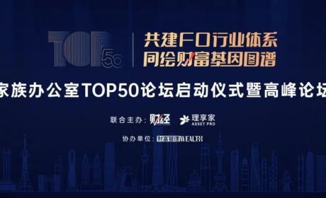 家族办公室TOP50高峰论坛举办，洞见“隐秘而伟大”的财富传承密码