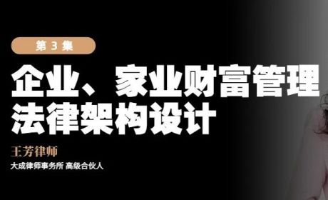 真「财」实料 ③ | 王芳律师谈企业、家业财富管理法律设计