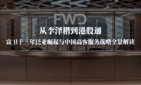 从李泽楷到港股通：富卫十三年泛亚崛起与中国高客服务战略全景解读【完整版】