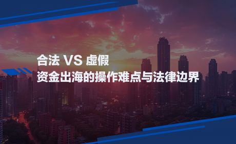 合法VS虚假:资金出海的操作难点与法律边界
