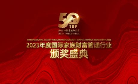 薪传家业，火盛璀璨丨2023年度中国家族办公室TOP50榜单揭晓