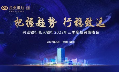 兴业银行成功举办2022年三季度私人银行投资策略会