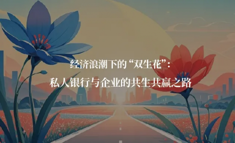 经济浪潮下的 “双生花”：私人银行与企业的共生共赢之路