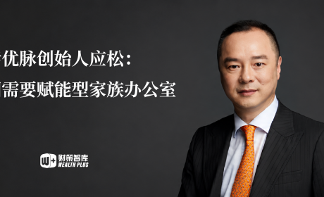 对话优脉创始人应松：中国需要赋能型家族办公室